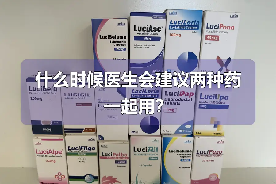 什么时候医生会建议两种药一起用?