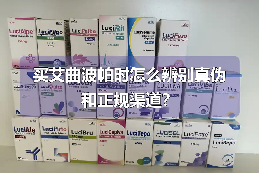 买艾曲波帕时怎么辨别真伪和正规渠道？
